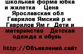 школьная форма,юбка и жилетка  › Цена ­ 700 - Ярославская обл., Гаврилов-Ямский р-н, Гаврилов-Ям г. Дети и материнство » Детская одежда и обувь   